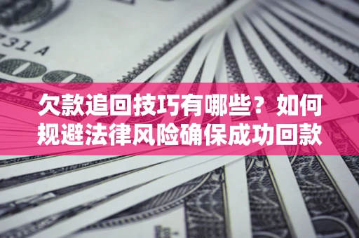 武汉欠款追回技巧有哪些？如何规避法律风险确保成功回款？
