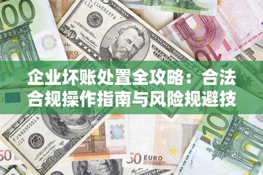 武汉企业坏账处置全攻略：合法合规操作指南与风险规避技巧解析