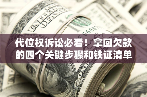 武汉代位权诉讼必看！拿回欠款的四个关键步骤和铁证清单