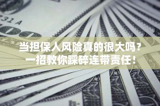 武汉当担保人风险真的很大吗？一招教你踩碎连带责任！