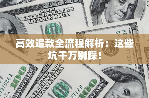 武汉高效追款全流程解析：这些坑千万别踩！