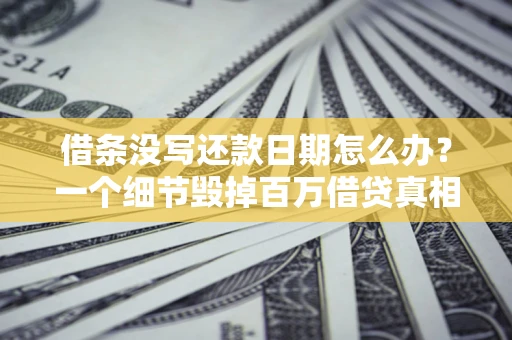 武汉借条没写还款日期怎么办？一个细节毁掉百万借贷真相