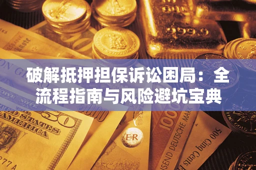 武汉破解抵押担保诉讼困局：全流程指南与风险避坑宝典