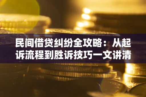 武汉民间借贷纠纷全攻略：从起诉流程到胜诉技巧一文讲清