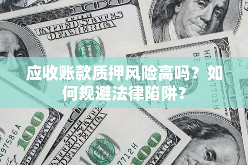 武汉应收账款质押风险高吗？如何规避法律陷阱？