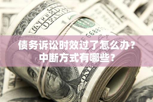 武汉债务诉讼时效过了怎么办？中断方式有哪些？