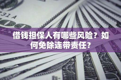 武汉借钱担保人有哪些风险？如何免除连带责任？