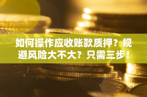 武汉如何操作应收账款质押？规避风险大不大？只需三步！