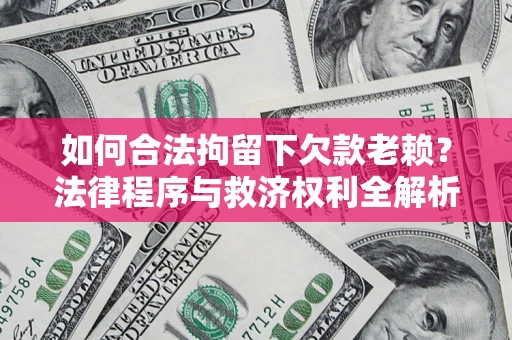 武汉如何合法拘留下欠款老赖？法律程序与救济权利全解析
