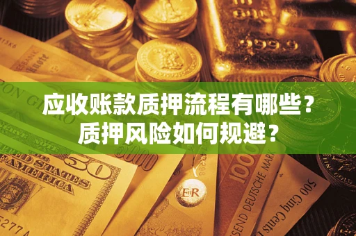 武汉应收账款质押流程有哪些？质押风险如何规避？