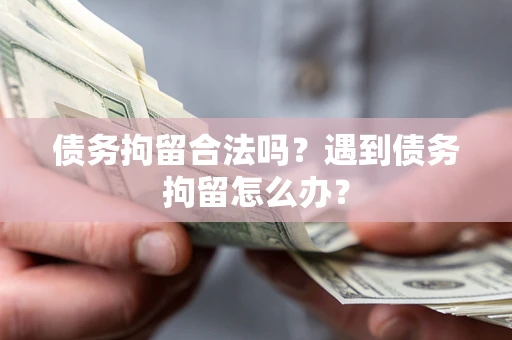 武汉债务拘留合法吗？遇到债务拘留怎么办？