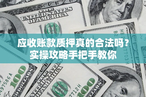 武汉应收账款质押真的合法吗？实操攻略手把手教你