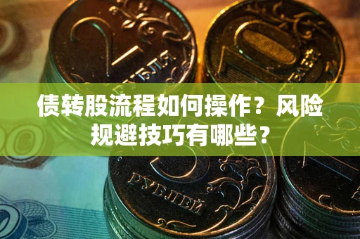 武汉债转股流程如何操作？风险规避技巧有哪些？