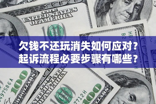 武汉欠钱不还玩消失如何应对？起诉流程必要步骤有哪些？