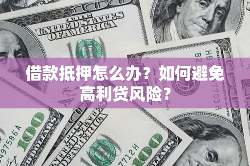 武汉借款抵押怎么办？如何避免高利贷风险？